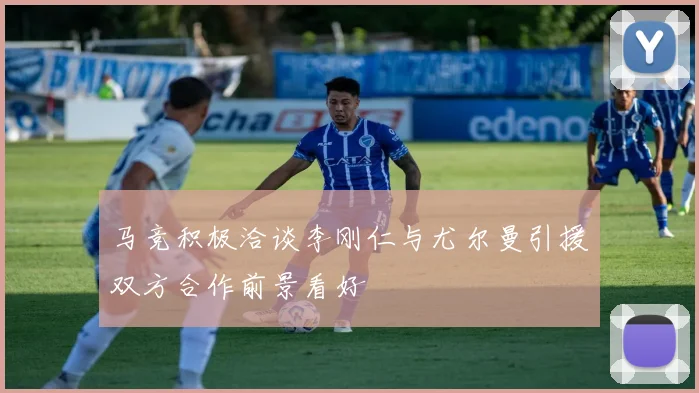 马竞积极洽谈李刚仁与尤尔曼引援双方合作前景看好