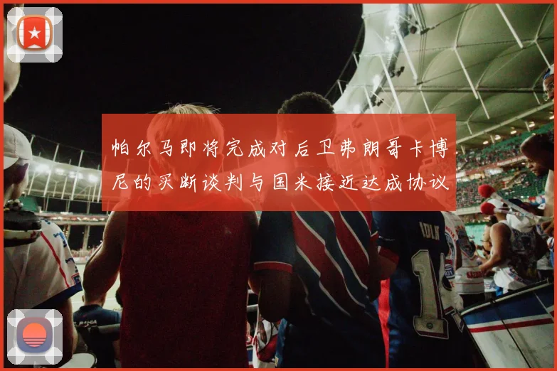 帕尔马即将完成对后卫弗朗哥卡博尼的买断谈判与国米接近达成协议
