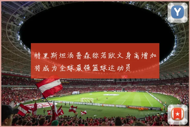 特里斯坦汤普森称若欧文身高增加将成为全球最强篮球运动员