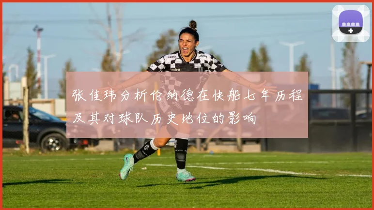 张佳玮分析伦纳德在快船七年历程及其对球队历史地位的影响