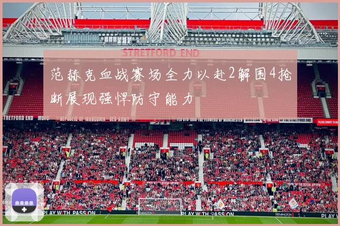 范赫克血战赛场全力以赴2解围4抢断展现强悍防守能力