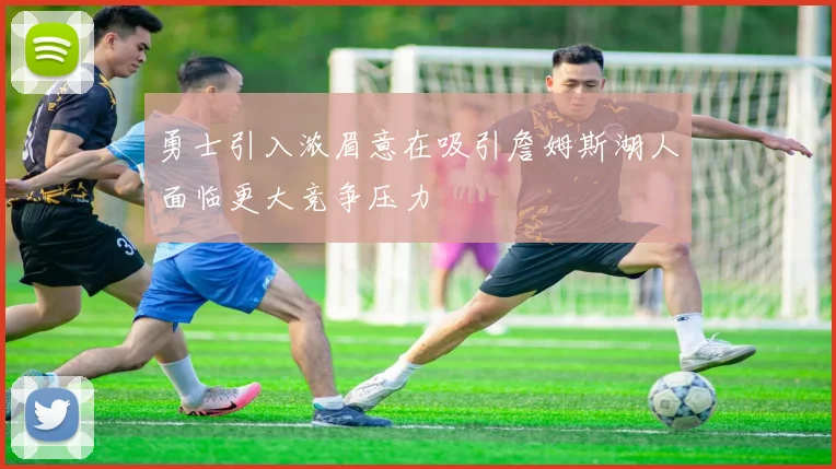勇士引入浓眉意在吸引詹姆斯湖人面临更大竞争压力