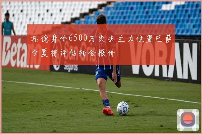 孔德身价6500万失去主力位置巴萨今夏将评估转会报价