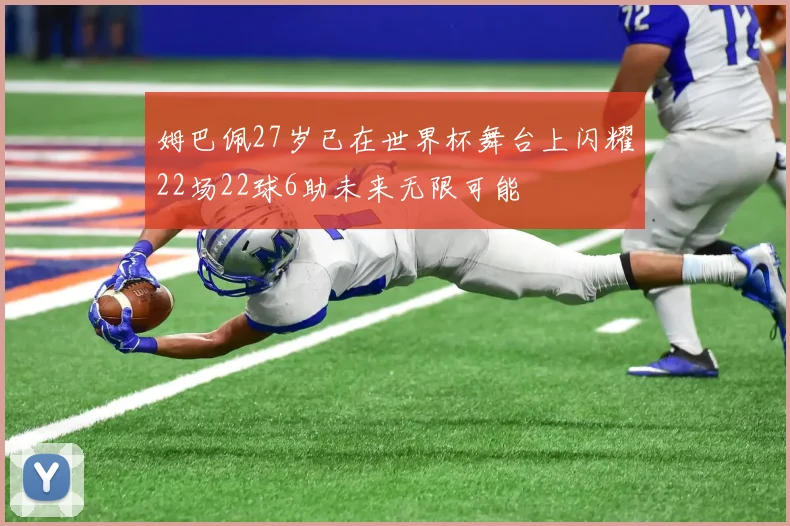 姆巴佩27岁已在世界杯舞台上闪耀22场22球6助未来无限可能