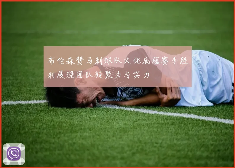 布伦森赞马刺球队文化底蕴赛季胜利展现团队凝聚力与实力