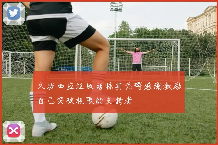 文班回应垃圾话称其无碍感谢激励自己突破极限的支持者